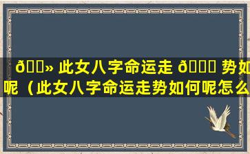 🌻 此女八字命运走 🕊 势如何呢（此女八字命运走势如何呢怎么看）